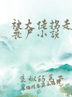 被大佬拐走的小丧尸小说