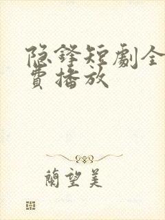 隐锋短剧全集免费播放