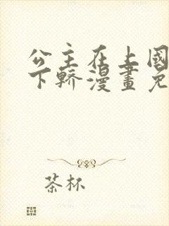 公主在上国师请下轿漫画免费