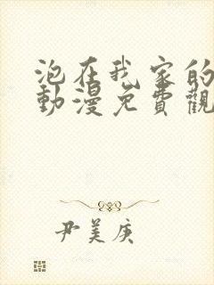 泡在我家的辣妹动漫免费观看全集完