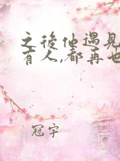 之后他遇见的所有人,都再也不是你