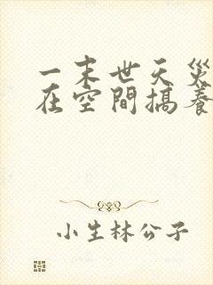 一末世天灾:我在空间搞养殖