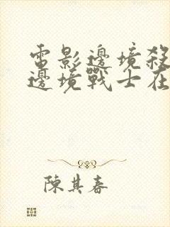 电影边境杀手3边境战士在线观看