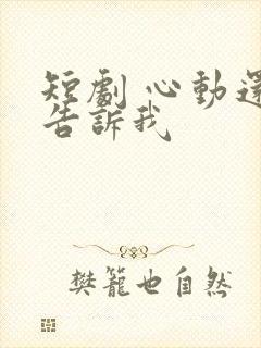 短剧 心动还请告诉我