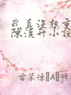 我真没想重生啊陈汉升小说无弹窗