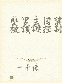 双男主囚禁逃跑被锁链控制小说