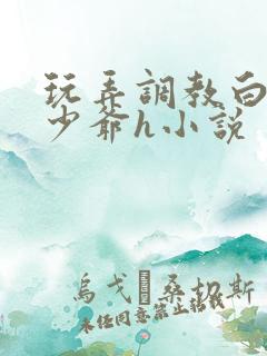 玩弄调教白嫩小少爷h小说