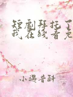 短剧拜托了别追我在线看免费