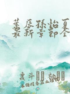 叶辰孙怡夏若雪最新章节全文