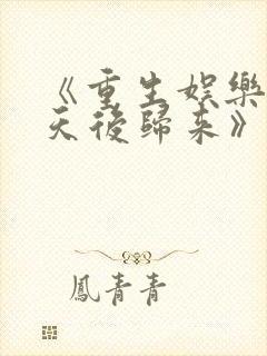 《重生娱乐圈:天后归来》小说