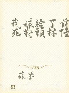 我嫁给了前世的死对头林佳瑶