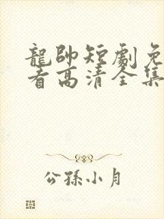 龙帅短剧免费观看高清全集