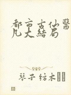 都市古仙医叶不凡大结局