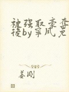 被强取豪夺多年后by宁夙免费阅读