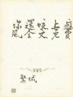 你还咬上瘾了奇风全文免费阅读小说