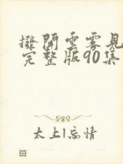 拨开云雾见月明完整版90集