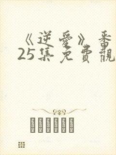 《逆爱》番外篇25集免费观看