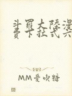 斗罗大陆漫画免费下拉式六漫画