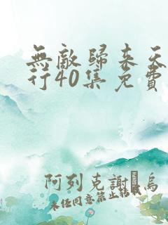 无敌归来天任我行40集免费播放