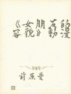 《女朋友的真实容貌》动漫1~2集