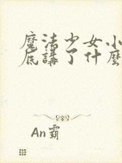 魔法少女小圆到底讲了什么