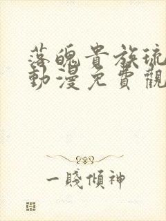 落魄贵族琉璃川动漫免费观看樱花