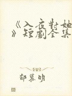 《入夜对她上瘾》短剧全集免费观看