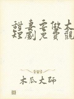 甜妻要做大女主短剧免费观看