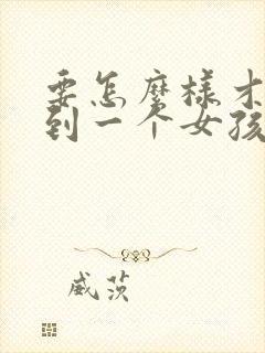 要怎么样才能追到一个女孩子