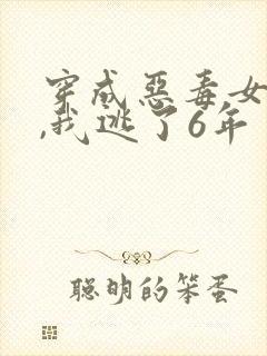 穿成恶毒女配后,我逃了6年