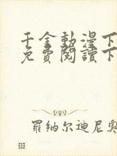 千金动漫下拉式免费阅读下载