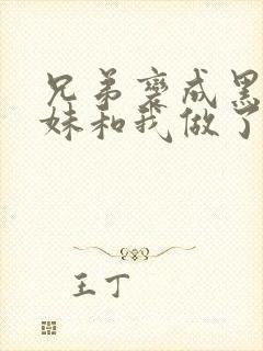 兄弟变成黑皮辣妹和我做了