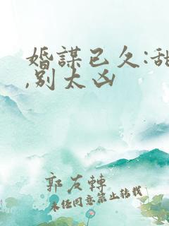 婚谋已久:甜妻,别太凶