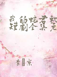 我的蛇君软又妖短剧全集免费