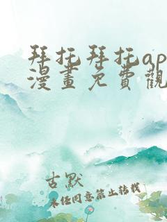 拜托拜托app漫画免费观看下拉式