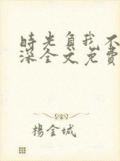 时光负我不负情深全文免费阅读