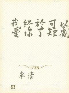 我终于可以不再爱你了短剧大结局