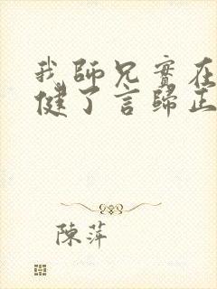 我师兄实在太稳健了言归正传在线阅读