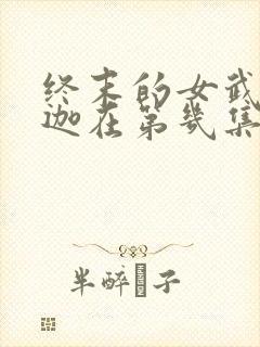 终末的女武神释迦在第几集