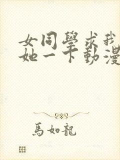 女同学求我让我她一下动漫