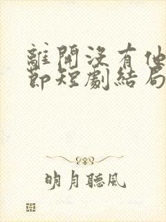 离开没有他的季节短剧结局