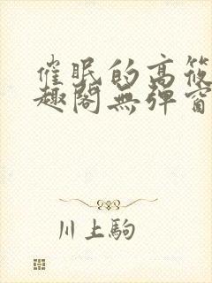 催眠的高筱柔笔趣阁无弹窗阅读