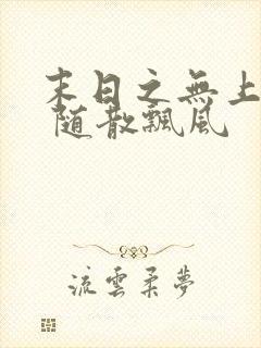 末日之无上王座 随散飘风