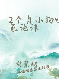 2个月小狗吐白色泡沫