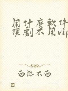 用什么软件看电视剧不用vip会员