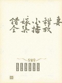 错嫁小甜妻短剧全集播放