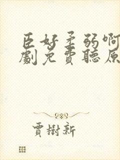 臣好柔弱啊广播剧免费听原版