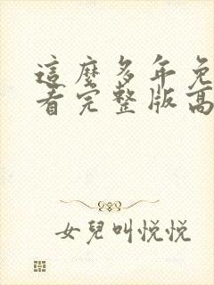 这么多年免费观看完整版高清