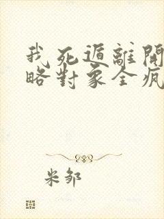 我死遁离开后攻略对象全疯了大结局