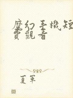 魔幻手机短剧免费观看